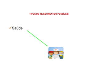 TIPOS DE INVESTIMENTOS POSSÍVEIS
Saúde
 