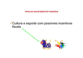 TIPOS DE INVESTIMENTOS POSSÍVEIS
Cultura e esporte com possíveis incentivos
fiscais
 