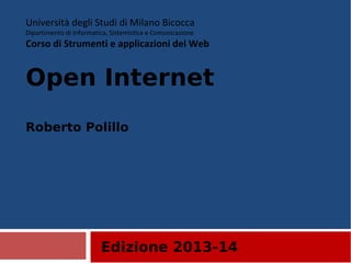 Edizione 2013-14
Università degli Studi di Milano Bicocca
Dipartimento di Informatica, Sistemistica e Comunicazione
Corso di Strumenti e applicazioni del Web
Open Internet
Roberto Polillo
 