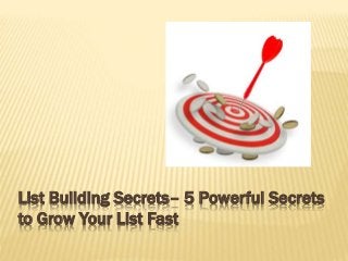 List Building Secrets– 5 Powerful Secrets
to Grow Your List Fast
 