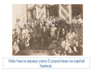 Não havia espaço para 2 populistas na capital 
federal. 
 