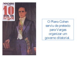 O Plano Cohen 
serviu de pretexto 
para Vargas 
organizar um 
governo ditatorial. 
 