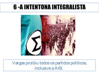 Vargas proibiu todos os partidos políticos, 
inclusive a AIB. 
 