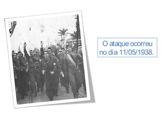 O ataque ocorreu 
no dia 11/05/1938. 
 