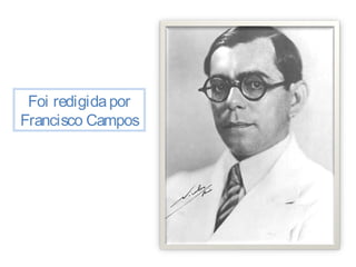 Foi redigida por 
Francisco Campos 
 