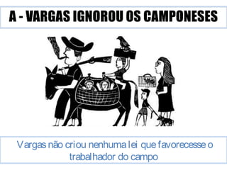 Vargas não criou nenhuma lei que favorecesse o 
trabalhador do campo 
 
