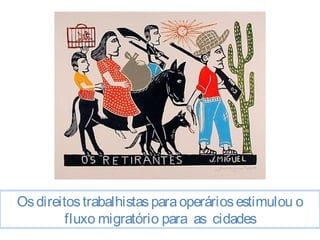 Os direitos trabalhistas para operários estimulou o 
fluxo migratório para as cidades 
 