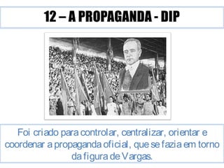 Foi criado para controlar, centralizar, orientar e 
coordenar a propaganda oficial, que se fazia em torno 
da figura de Vargas. 
 
