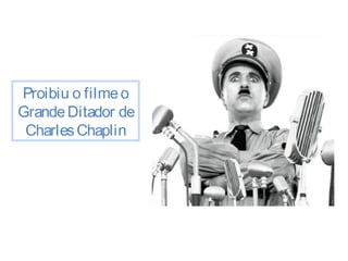 Proibiu o filme o 
Grande Ditador de 
Charles Chaplin 
 