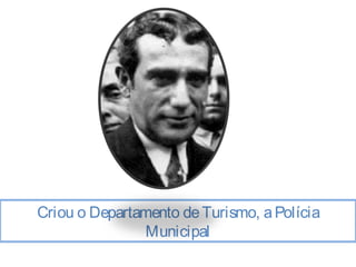 Criou o Departamento de Turismo, a Polícia 
Municipal 
 