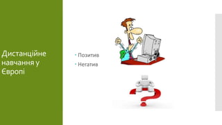 Дистанційне 
навчання у 
Європі 
 Позитив 
 Негатив 
 