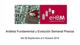 Análisis Fundamental y Evolución Semanal Precios 
Del 29 Septiembre al 3 Octubre 2014 
 