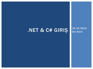 23.10.2014 
Efe Bent .NET & C# GIRIŞ 
 