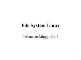 1 
File System Linux 
Pertemuan Minggu Ke-7 
 