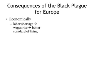 Consequences of the Black Plague 
for Europe 
• Economically 
– labor shortage  
wages rise  better 
standard of living 
 