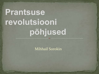 Mihhail Sorokin
Prantsuse
revolutsiooni
põhjused
 