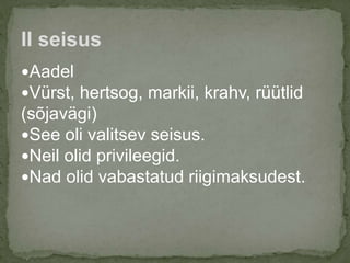 Aadel
Vürst, hertsog, markii, krahv, rüütlid
(sõjavägi)
See oli valitsev seisus.
Neil olid privileegid.
Nad olid vabastatud riigimaksudest.
II seisus
 