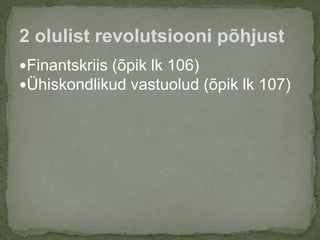 Finantskriis (õpik lk 106)
Ühiskondlikud vastuolud (õpik lk 107)
2 olulist revolutsiooni põhjust
 