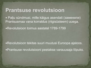  Palju sündmusi, mille käigus asendati (заменили)
Prantsusmaa vana korraldus (riigisüsteem) uuega.
Revolutsioon toimus aastatel 1789-1799
Revolutsioon tekitas suuri muutusi Euroopa ajaloos.
Prantsuse revolutsiooni peetakse varauusaja lõpuks.
Prantsuse revolutsioon
 