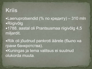 Laenuprotsendid (% по кредиту) – 310 mln
Riigivõlg
1788. aastal oli Prantsusmaa riigivõlg 4,5
miljardit.
Riik oli jõudnud pankroti äärele (было на
грани банкротства).
Kuningas ja tema valitsus ei suutnud
olukorda muuta.
Kriis
 