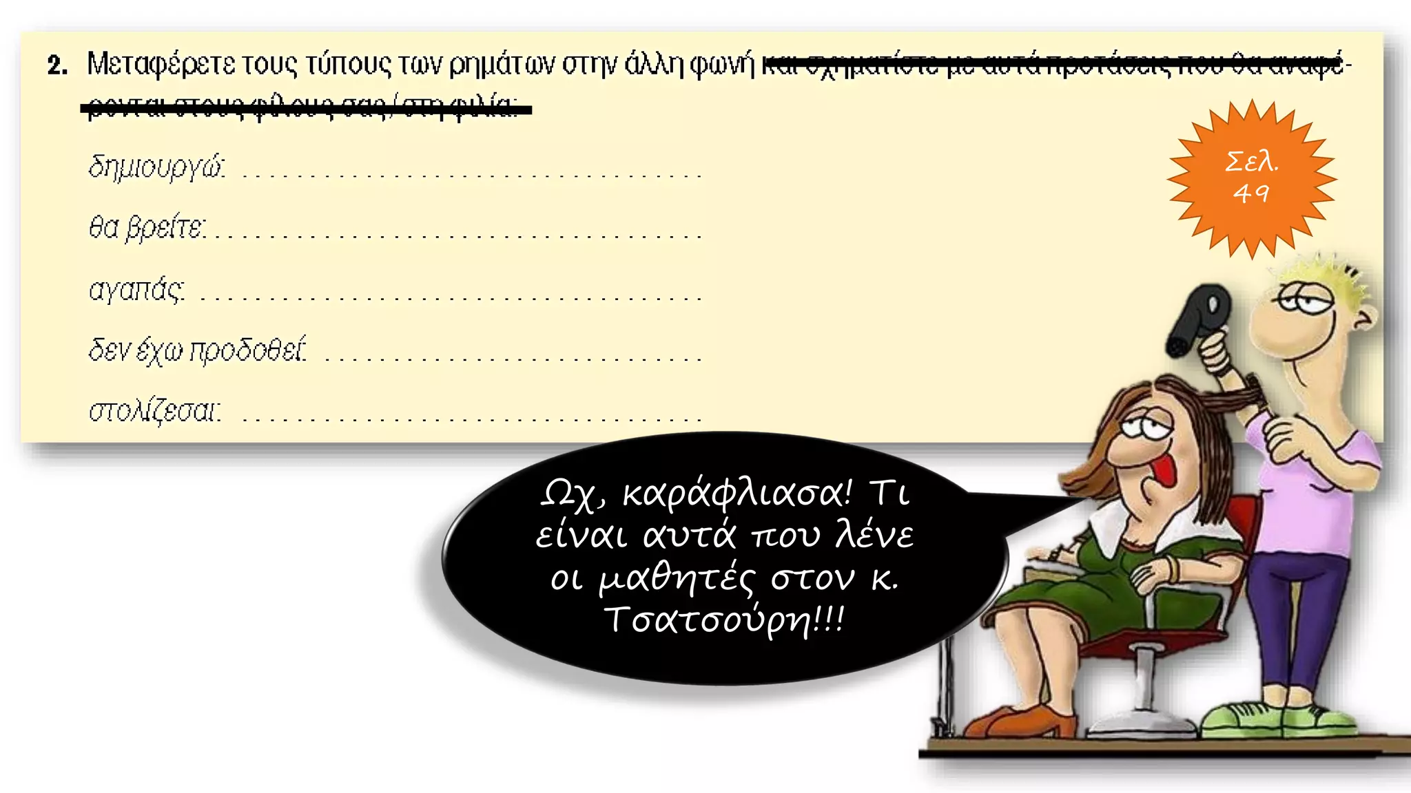 Σελ.
49
Ωχ, καράφλιασα! Τι
είναι αυτά που λένε
οι μαθητές στον κ.
Τσατσούρη!!!
 
