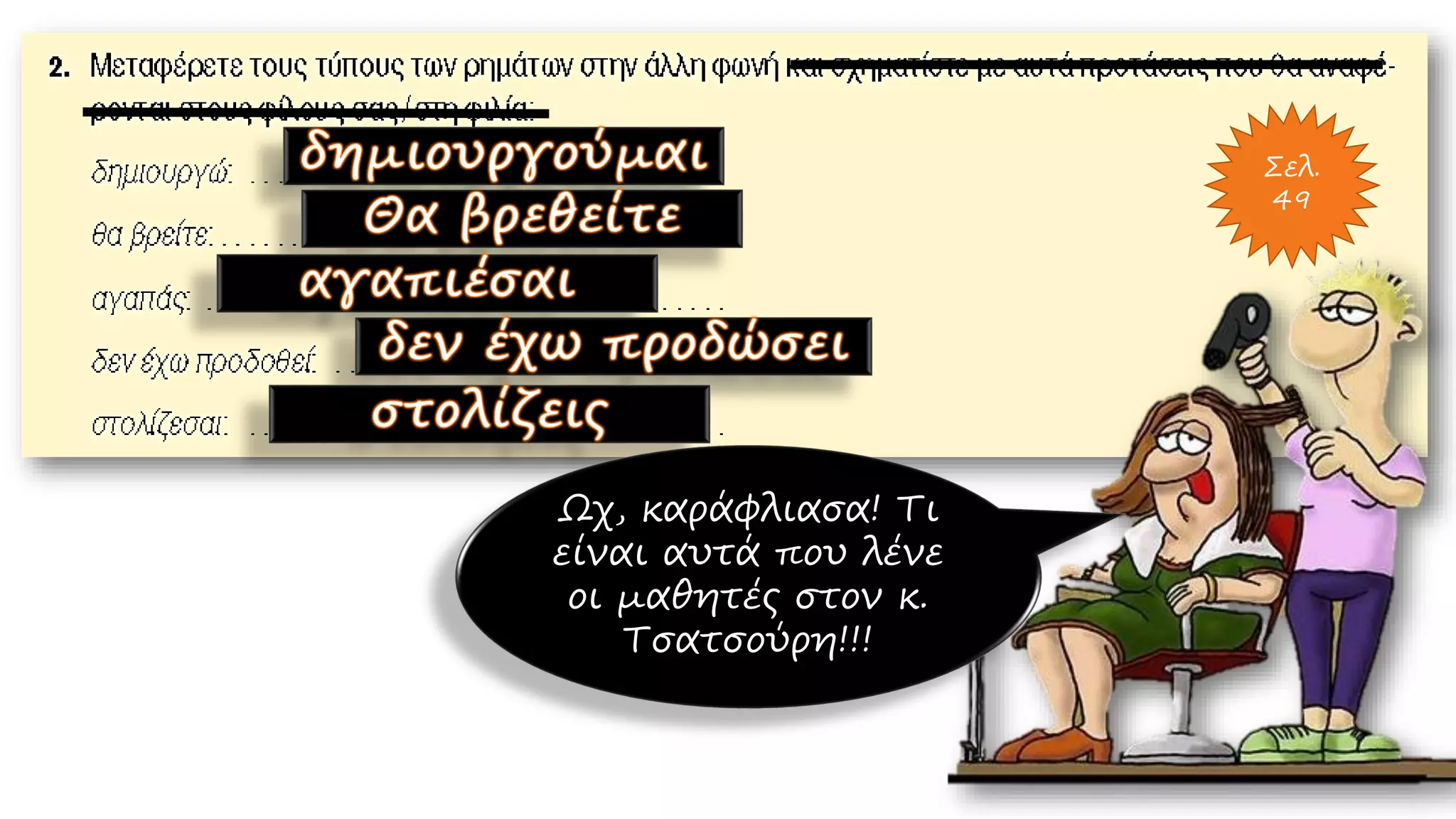 Σελ.
49
Ωχ, καράφλιασα! Τι
είναι αυτά που λένε
οι μαθητές στον κ.
Τσατσούρη!!!
 