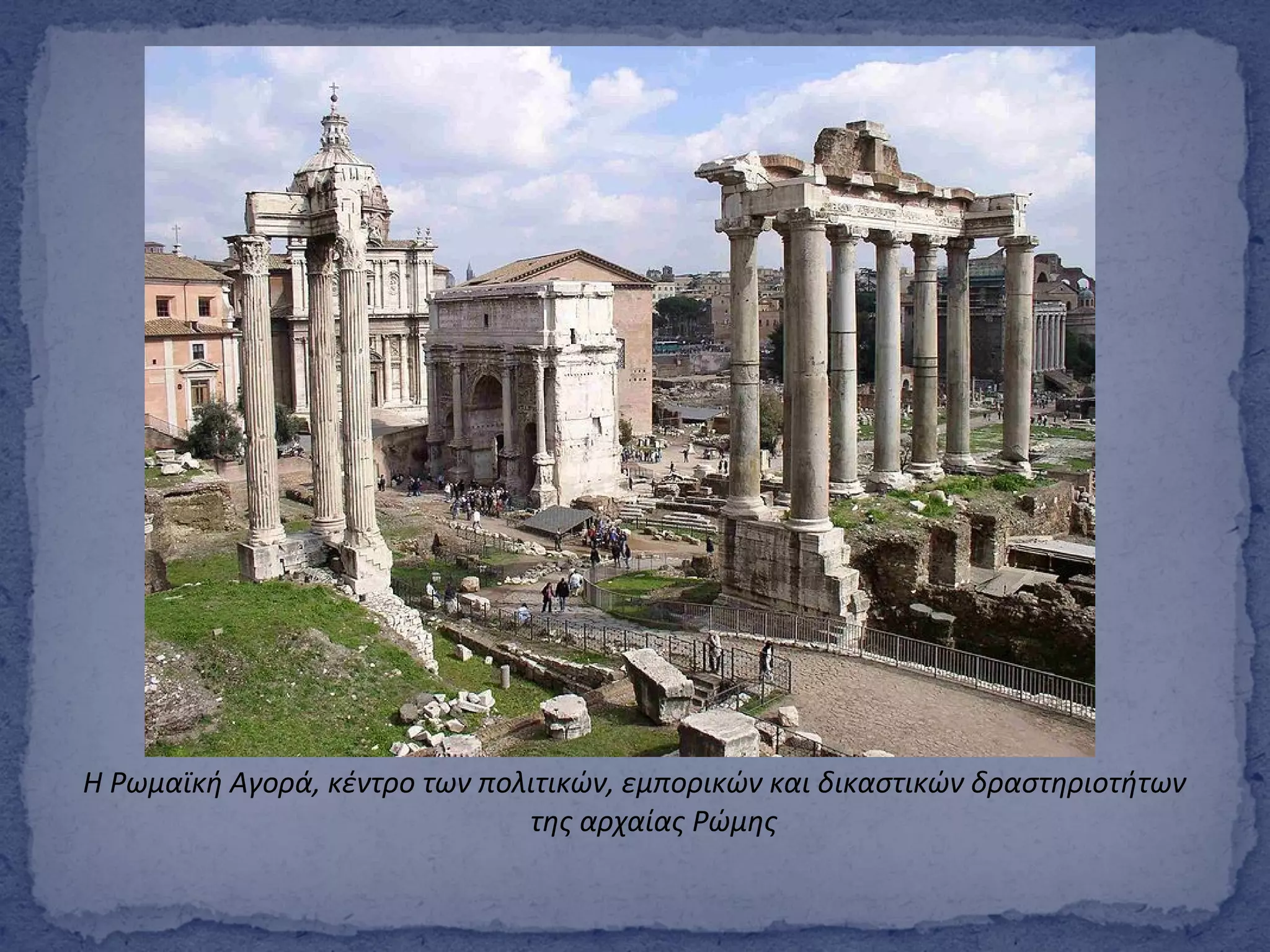 Η Ρωμαϊκή Αγορά, κέντρο των πολιτικών, εμπορικών και δικαστικών δραστηριοτήτων
της αρχαίας Ρώμης
 