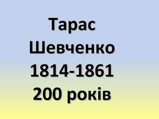 ТарасТарас
ШевченкоШевченко
1814-18611814-1861
200 рок200 роківів
 