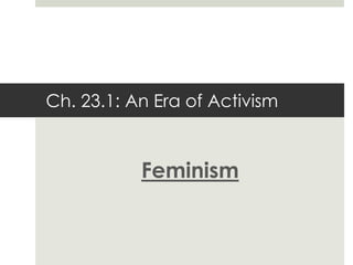 Ch. 23.1: An Era of Activism
Feminism
 