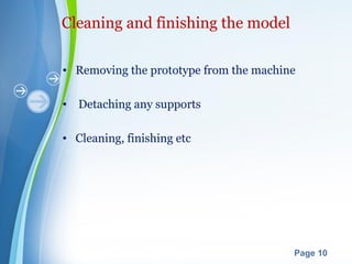 Powerpoint Templates
Page 10
Cleaning and finishing the model
• Removing the prototype from the machine
• Detaching any supports
• Cleaning, finishing etc
 