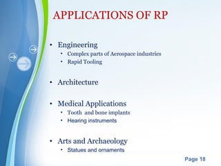 Powerpoint Templates
Page 18
APPLICATIONS OF RP
• Engineering
• Complex parts of Aerospace industries
• Rapid Tooling
• Architecture
• Medical Applications
• Tooth and bone implants
• Hearing instruments
• Arts and Archaeology
• Statues and ornaments
 