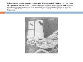 Γελοιογραφία από τη γερμανική εφημερίδα Kladderatatsch (Iούλιος 1919) με τίτλο
«Κλεμανσώ, ο βρυκόλακας). Η γυναικεία μορφή συμβολίζει τη Γερμανία. Ο Κλεμανσώ,
Πρωθυπουργός της Γαλλίας το 1919 παρουσιάζεται ως βαμπίρ που ρουφά το αίμα της
Γερμανίας.
 