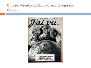 Οι τρεις Μεγάλοι ορίζουν τα νέα σύνορα του
κόσμου
 