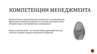 Компетенції це характеристики особистості, які важливі для
ефективного виконання роботи на позиції, які можуть бути
виміряні через спостереження за поведінкою.
Модель компетенцій – це повний набір характеристик, що
дозволяє людині успішно виконувати їх функції.
 