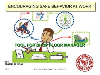 05/22/15 HSE / RAJASHREE POLYFIL / BHARUCH
ENCOURAGING SAFE BEHAVIOR AT WORKENCOURAGING SAFE BEHAVIOR AT WORK
TOOL FOR SHOP FLOOR MANAGERTOOL FOR SHOP FLOOR MANAGER
By :By :
PANNALAL SONIPANNALAL SONI
 