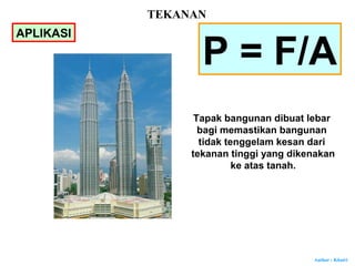 Author : Khairi
P = F/A
Tapak bangunan dibuat lebar
bagi memastikan bangunan
tidak tenggelam kesan dari
tekanan tinggi yang dikenakan
ke atas tanah.
APLIKASI
TEKANAN
 