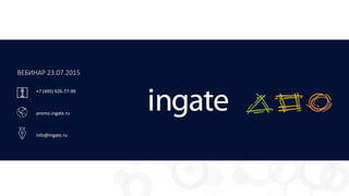 ВЕБИНАР 23.07.2015
+7 (495) 926-77-99
promo.ingate.ru
info@ingate.ru
 