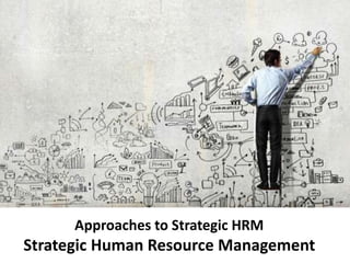 Approaches to Strategic HRM
Strategic Human Resource Management
 