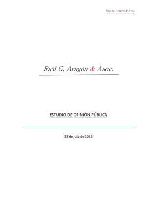 Raúl G. Aragón & Asoc.
Raúl G. Aragón & Asoc.
ESTUDIO DE OPINIÓN PÚBLICA
28 de julio de 2015
 