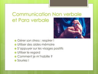 Communication Non verbale
et Para verbale
 Gérer son stress : respirer !
 Utiliser des aides mémoire
 S’appuyer sur les visages positifs
 Utiliser le regard
 Comment je m’habille ?
 Souriez !
 
