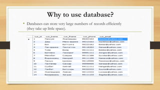 Why to use database?
• Databases can store very large numbers of records efficiently
(they take up little space).
 