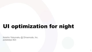 UI optimization for night
Keishin Yokomaku @ Drivemode, Inc.
potatotips #23
1
 