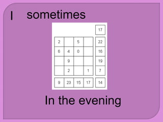 I sometimes
In the evening
 
