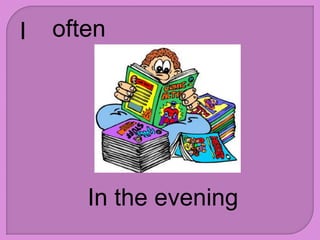 I often
In the evening
 