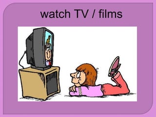 watch TV / films
 