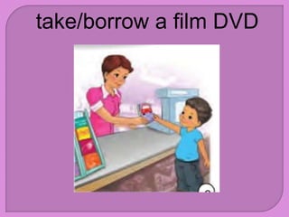 take/borrow a film DVD
 