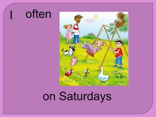 I often
on Saturdays
 