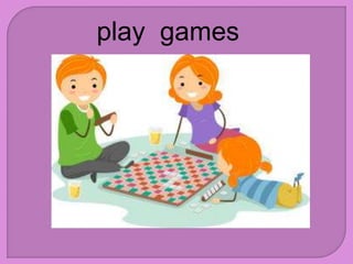 play games
 
