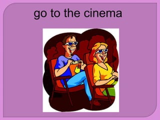 go to the cinema
 