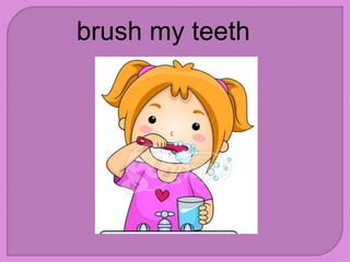 brush my teeth
 
